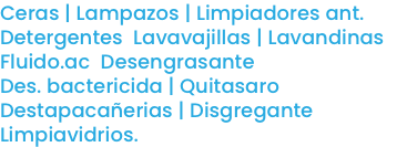 Ceras | Lampazos | Limpiadores ant. Detergentes Lavavajillas | Lavandinas Fluido.ac Desengrasante Des. bactericida | Quitasaro Destapacañerias | Disgregante Limpiavidrios.